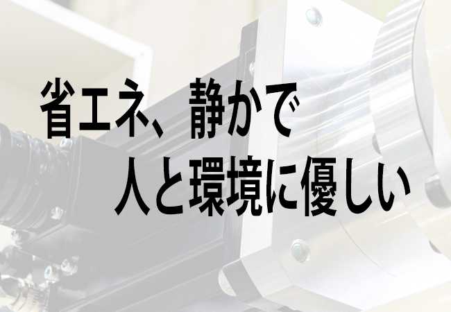 省エネ、静かで人と環境に優しい