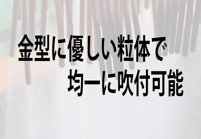 金型に優しい粒体で均一に吹付可能